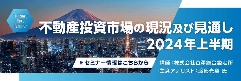 不動産投資市場の現況及び見通し　2024年上半期　講師：株式会社谷澤総合鑑定所　主席アナリスト：渡部光章氏